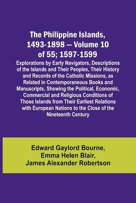 The Philippine Islands, 1493-1898 - Volume 10 of 55; 1597-1599; Explorations by Early Navigators, Descriptions of the Islands and Their Peoples, Their by Bourne, Edward Gaylord