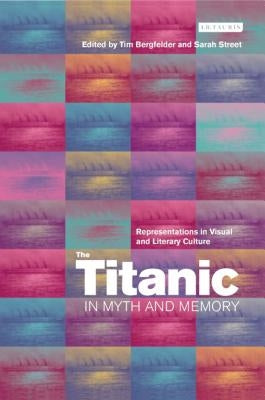 The Titanic in Myth and Memory: Representations in Visual and Literary Culture by Bergfelder, Tim