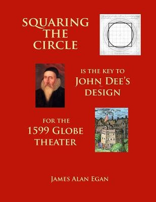 Squaring the Circle is the key to John Dee's Design for the 1599 Globe theater by Egan, James Alan