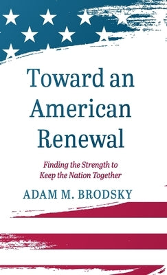 Toward an American Renewal: Finding the Strength to Keep the Nation Together by Brodsky, Adam M.