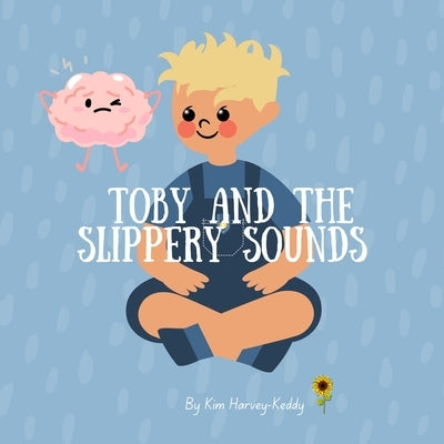 Toby and the Slippery Sounds: Helping Kids with Auditory Processing, Listening Skills, and Self-Belief by Harvey-Keddy, Kim
