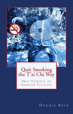 Quit Smoking the T'ai Chi Way: Help Yourself or Someone You Love by Beck, Dennis
