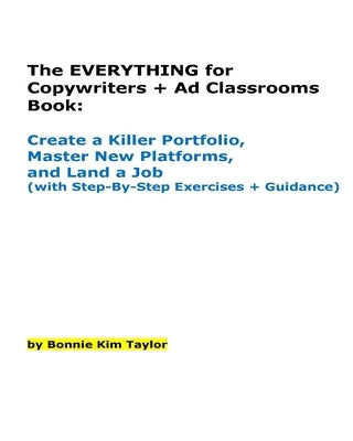 The EVERYTHING for Copywriters + Ad Classrooms Book: Create a Killer Portfolio, Master New Platforms, and Land a Job (with Step-By-Step Exercises + Gu by Taylor, Bonnie Kim