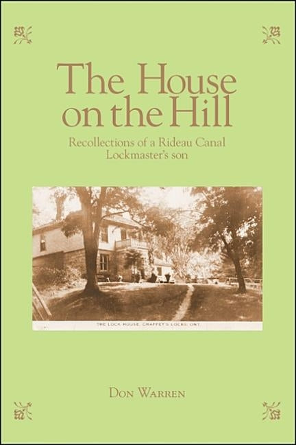 The House on the Hill: Recollections of a Rideau Canal Lockmaster's Son by Warren, Don