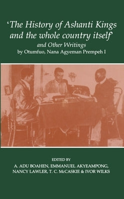 'The History of Ashanti Kings and the Whole Country Itself' and Other Writings, by Otumfuo, Nana Agyeman Prempeh I by Akyeampong, Emmanuel Kwaku