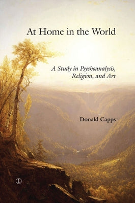 At Home in the World: A Study in Psychoanalysis, Religion, and Art by Capps, Donald