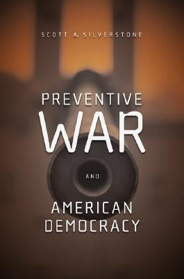Preventive War and American Democracy by Silverstone, Scott