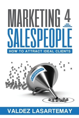 Marketing 4 Salespeople: How To Attract Ideal Clients by Lasartemay, Valdez