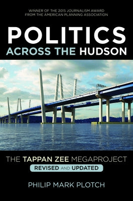 Politics Across the Hudson: The Tappan Zee Megaproject by Plotch, Philip Mark