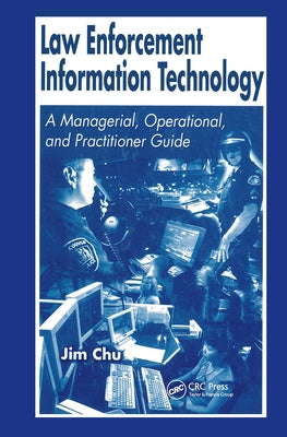 Law Enforcement Information Technology: A Managerial, Operational, and Practitioner Guide by Chu, James