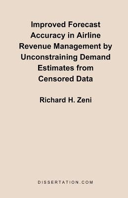 Improved Forecast Accuracy in Airline Revenue Management by Unconstraining Demand Estimates from Cen by Zeni, Richard H.