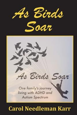 As Birds Soar: One family's journey living with ADHD and Autism Spectrum by Karr, Carol Needleman
