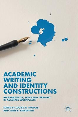 Academic Writing and Identity Constructions: Performativity, Space and Territory in Academic Workplaces by Thomas, Louise M.