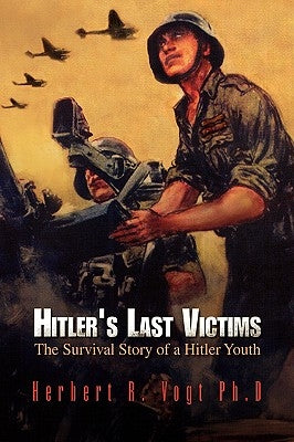 Hitler's Last Victims by Herbert R. Vogt Ph. D., R. Vogt Ph. D.