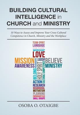 Building Cultural Intelligence in Church and Ministry: 10 Ways to Assess and Improve Cross-Cultural Competence in Church, Ministry and the Workplace. by Otaigbe, Osoba O.