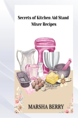 Secrets of Kitchen Aid Stand Mixer Recipes by Berry, Marsha