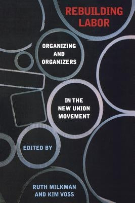 Rebuilding Labor: Organizing and Organizers in the New Union Movement by Milkman, Ruth