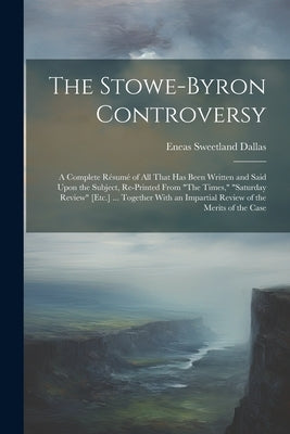 The Stowe-Byron Controversy: A Complete Résumé of All That Has Been Written and Said Upon the Subject, Re-Printed From "The Times," "Saturday Revie by Dallas, Eneas Sweetland