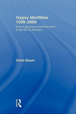 Gypsy Identities 1500-2000: From Egipcyans and Moon-Men to the Ethnic Romany by Mayall, David