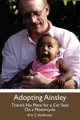 Adopting Ainsley: There's No Place for a Car Seat on a Motorcycle by Anderson, Eric C.