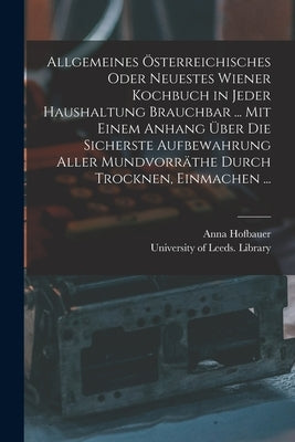 Allgemeines Österreichisches Oder Neuestes Wiener Kochbuch in Jeder Haushaltung Brauchbar ... Mit Einem Anhang Über Die Sicherste Aufbewahrung Aller M by Hofbauer, Anna