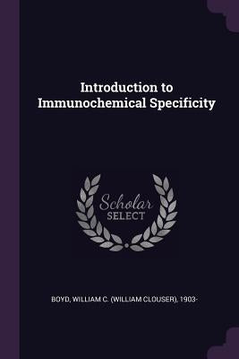 Introduction to Immunochemical Specificity by Boyd, William C. 1903-