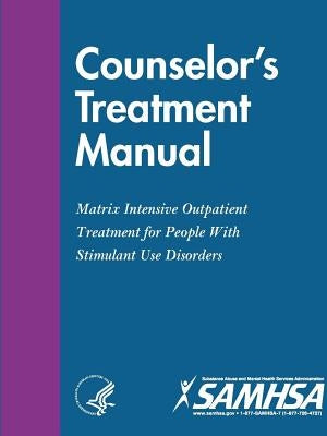 Counselor's Treatment Manual: Matrix Intensive Outpatient Treatment for People With Stimulant Use Disorders by Department of Health and Human Services