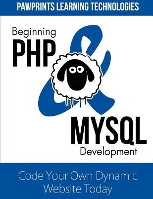 Beginning PHP & MySQL Development: Code Your Own Dynamic Website Today by Technologies, Pawprints Learning