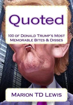 Quoted: 100 of Donald Trump's Most Memorable Bites & Disses by Lewis, Marion Td