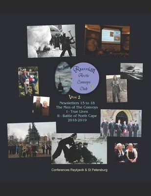 Russian Arctic Convoys Club C21: Vol 2: Newsletters 15 to 18 & Conferences "The Men of The Convoys" I True Lives (Reykjavik, Aug 2018) II Battle of No by McKessock, Anna Cameron