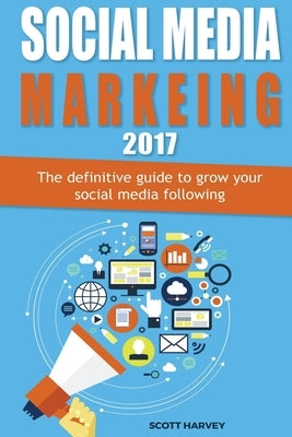 Social media marketing 2017: The definitive guide to grow your social media following by Harvey, Scott