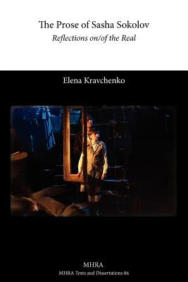The Prose of Sasha Sokolov: Reflections On/Of the Real by Kravchenko, Elena