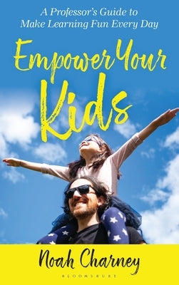 Empower Your Kids: A Professor's Guide to Make Learning Fun Every Day by Charney, Noah