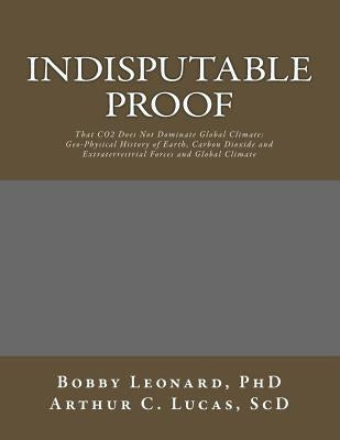 Indisputable Proof: That CO2 Does Not Dominate Global Climate by Lucas, Arthur C.