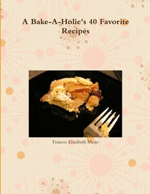 A Bake-A-Holic's 40 Favorite Recipes by Mezo, Frances Elizabeth