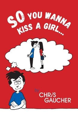 So You Wanna Kiss a Girl... by Gaucher, Chris