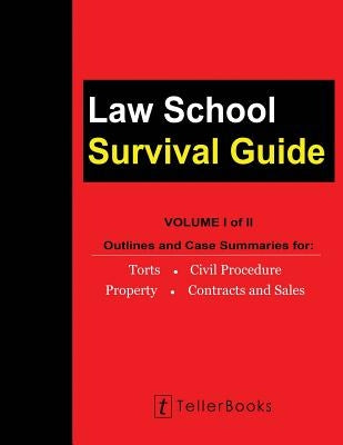 Law School Survival Guide (Volume I of II): Outlines and Case Summaries for Torts, Civil Procedure, Property, Contracts and Sales by Teller, J.