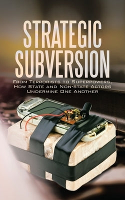 Strategic Subversion: From Terrorists to Superpowers, How State and Non-State Actors Undermine One Another by Kruger, Gary