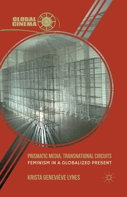 Prismatic Media, Transnational Circuits: Feminism in a Globalized Present by Lynes, K.