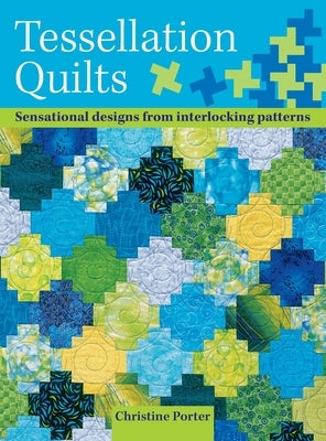 Tessellation Quilts: Sensational Designs from Simple Interlocking Patterns by Porter, Christine