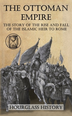 The Ottoman Empire: The Story of the Rise and Fall of the Islamic Heir to Rome by Stanton, Patrick