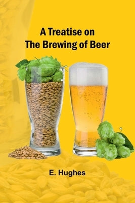 A Treatise on the Brewing of Beer by E Hughes