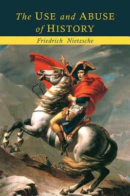 The Use and Abuse of History by Nietzsche, Friedrich