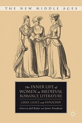 The Inner Life of Women in Medieval Romance Literature: Grief, Guilt, and Hypocrisy by Rider, J.