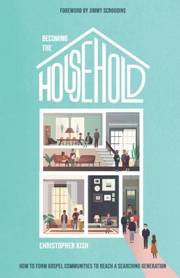 Becoming the Household: How to Form Gospel Communities to Reach a Searching Generation by Scroggins, Jimmy