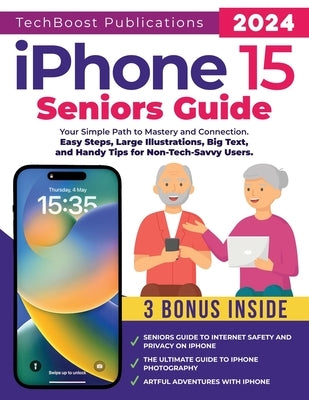 iPhone 15 Seniors Guide: Your Simple Path to Mastery and Connection: Easy Steps, Large Illustrations, Big Text, and Handy Tips for Non-Tech-Sav by Publications, Techboost