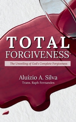 Total Forgiveness: The Unveiling of God's Complete Forgiveness by Fernandes, Raph