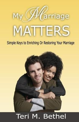 My Marriage Matters: Simple Keys To Enriching Or Restoring Your Marriage... by Bethel, Teri M.