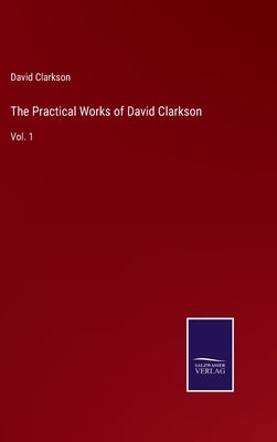 The Practical Works of David Clarkson: Vol. 1 by Clarkson, David