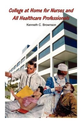 College at Home for Nurses and All Healthcare Professionals by Brownson, Kenneth C.